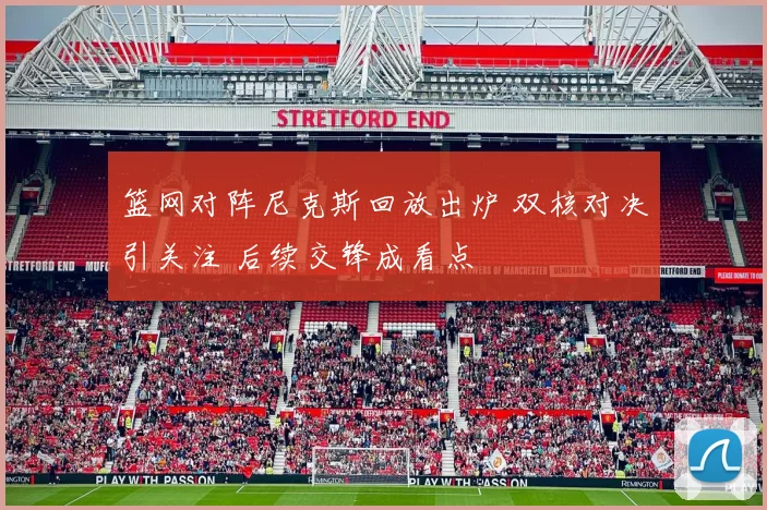 篮网对阵尼克斯回放出炉 双核对决引关注 后续交锋成看点