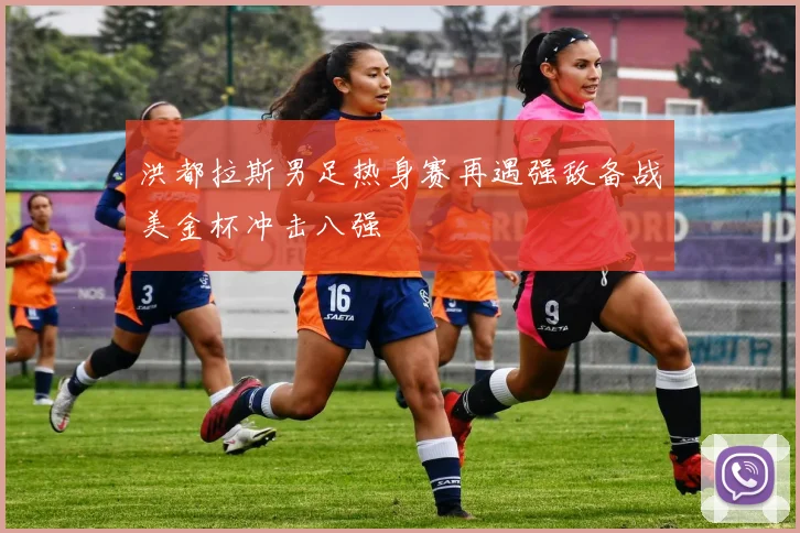 洪都拉斯男足热身赛再遇强敌备战美金杯冲击八强