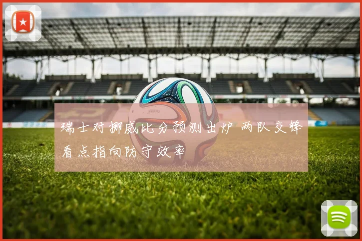 瑞士对挪威比分预测出炉 两队交锋看点指向防守效率