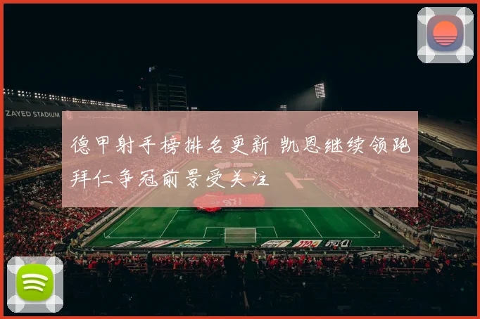 德甲射手榜排名更新 凯恩继续领跑拜仁争冠前景受关注