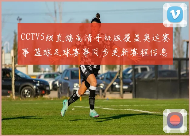 CCTV5线直播高清手机版覆盖奥运赛事 篮球足球赛事同步更新赛程信息