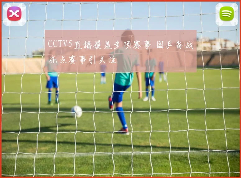 CCTV5直播覆盖多项赛事 国乒备战亮点赛事引关注