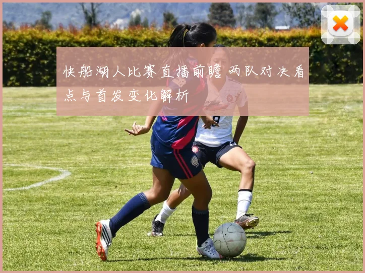 快船湖人比赛直播前瞻 两队对决看点与首发变化解析