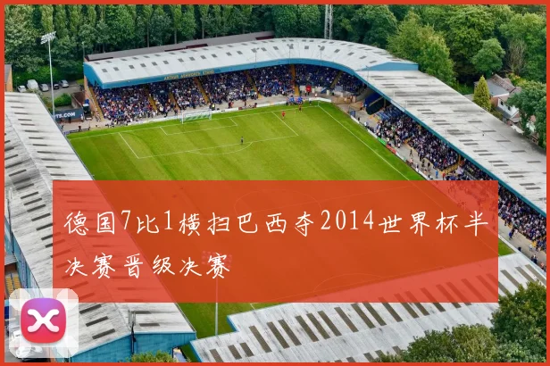 德国7比1横扫巴西夺2014世界杯半决赛晋级决赛