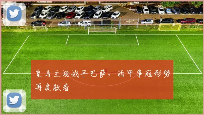 皇马主场战平巴萨，西甲争冠形势再度胶着