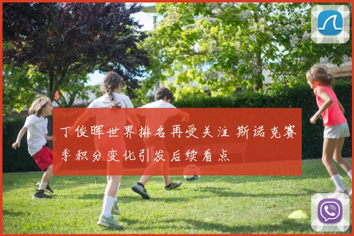 丁俊晖世界排名再受关注 斯诺克赛季积分变化引发后续看点