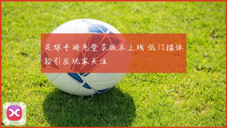 足球手游免登录版本上线 低门槛体验引发玩家关注