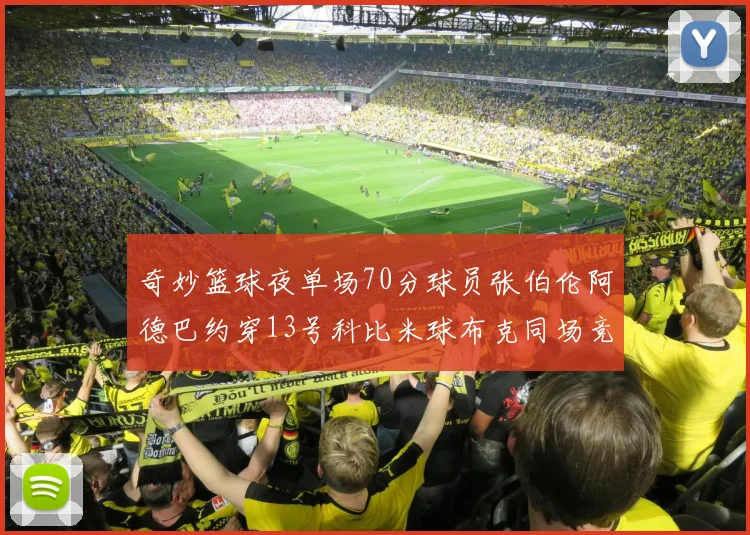 奇妙篮球夜单场70分球员张伯伦阿德巴约穿13号科比米球布克同场竞技