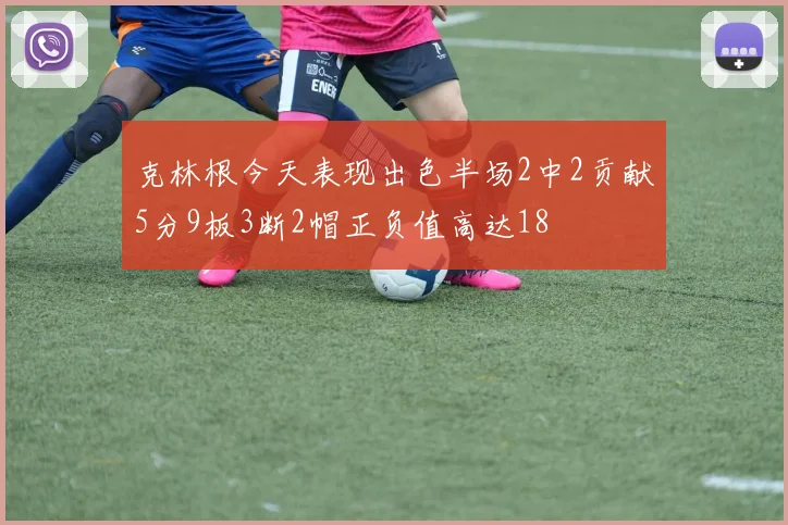 克林根今天表现出色半场2中2贡献5分9板3断2帽正负值高达18