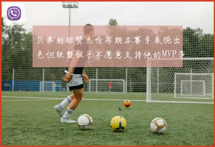 贝弗利称赞杰伦布朗本赛季表现出色但联盟似乎不愿意支持他的MVP争夺