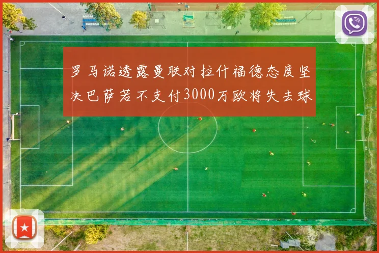 罗马诺透露曼联对拉什福德态度坚决巴萨若不支付3000万欧将失去球员