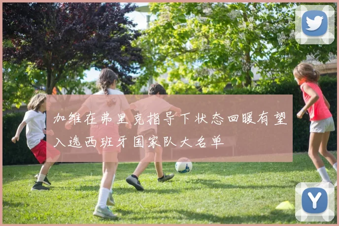 加维在弗里克指导下状态回暖有望入选西班牙国家队大名单