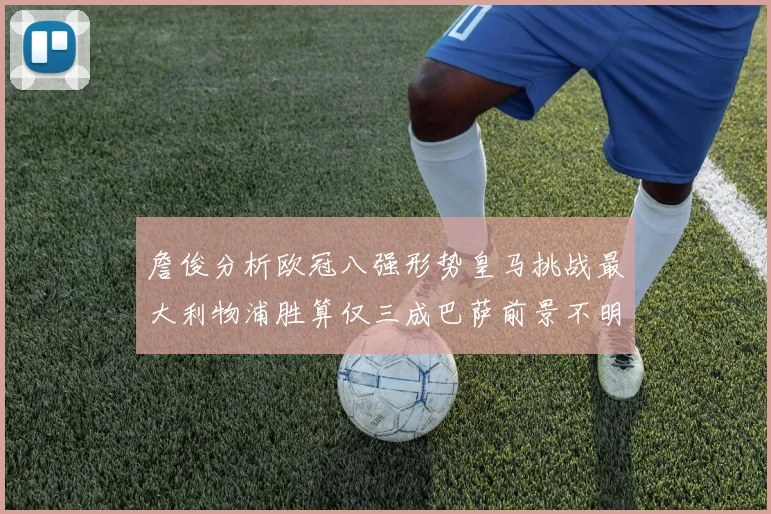 詹俊分析欧冠八强形势皇马挑战最大利物浦胜算仅三成巴萨前景不明