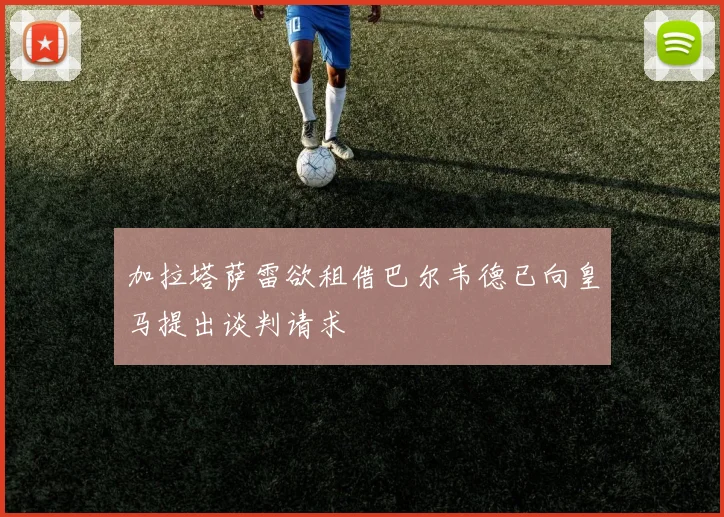 加拉塔萨雷欲租借巴尔韦德已向皇马提出谈判请求